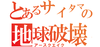 とあるサイタマの地球破壊（アースクエイク）