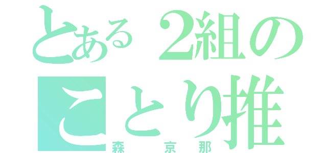 とある２組のことり推し（森  京 那）