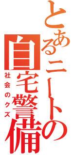 とあるニートの自宅警備（社会のクズ）