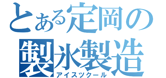 とある定岡の製氷製造（アイスツクール）