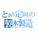 とある定岡の製氷製造（アイスツクール）