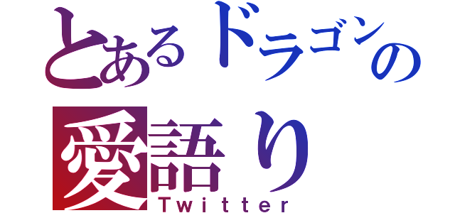 とあるドラゴンの愛語り（Ｔｗｉｔｔｅｒ）