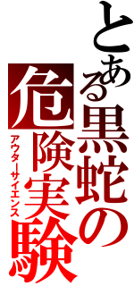 とある黒蛇の危険実験（アウターサイエンス）