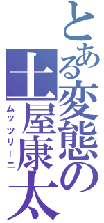 とある変態の土屋康太（ムッツリーニ）