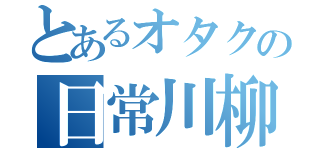 とあるオタクの日常川柳（）