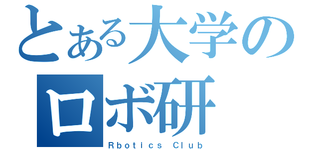 とある大学のロボ研（Ｒｂｏｔｉｃｓ Ｃｌｕｂ）