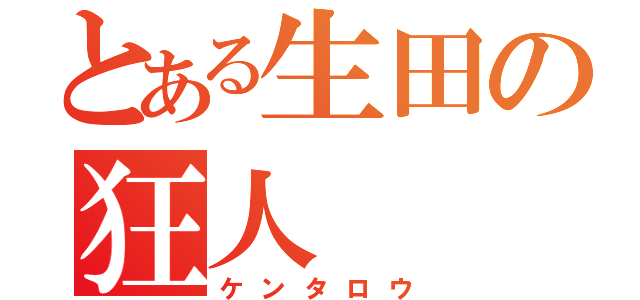 とある生田の狂人（ケンタロウ）