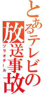 とあるテレビの放送事故（ヅラオチール）