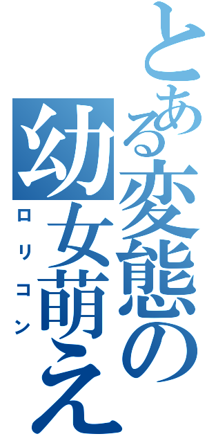 とある変態の幼女萌え（ロリコン）