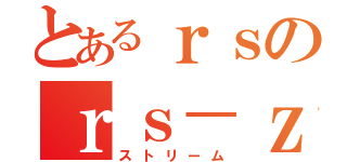 とあるｒｓのｒｓ－ｚ（ストリーム）