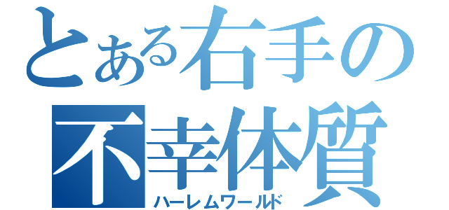 とある右手の不幸体質（ハーレムワールド）