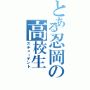 とある忍岡の高校生（スチューデント）