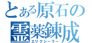 とある原石の霊薬錬成（エリクシーラー）