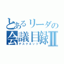 とあるリーダの会議目録Ⅱ（デスクネッツ）