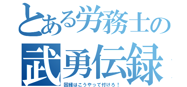 とある労務士の武勇伝録（因縁はこうやって付けろ！）