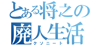 とある将之の廃人生活（クソニート）