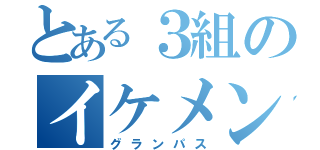 とある３組のイケメン（グランパス）