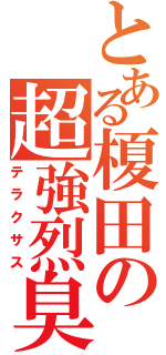 とある榎田の超強烈臭（テラクサス）