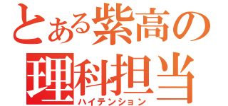 とある紫高の理科担当（ハイテンション）