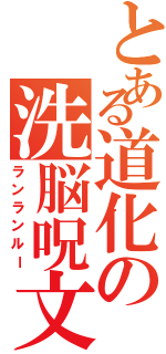 とある道化の洗脳呪文（ランランルー）