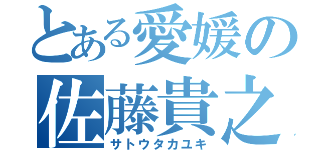 とある愛媛の佐藤貴之（サトウタカユキ）