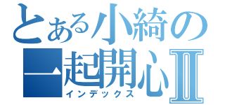 とある小綺の一起開心Ⅱ（インデックス）