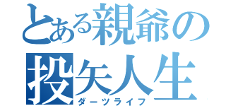 とある親爺の投矢人生（ダーツライフ）