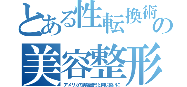 とある性転換術の美容整形（アメリカで美容整形と同じ扱いに）