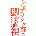 とあるヲタク部の現実直視Ⅱ（神奈工合格）