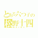 とある六つ子の松野十四松（明るい狂人）