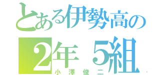 とある伊勢高の２年５組（小澤俊二）