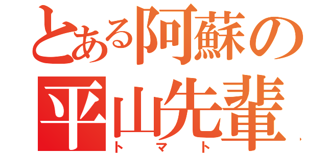 とある阿蘇の平山先輩（トマト）