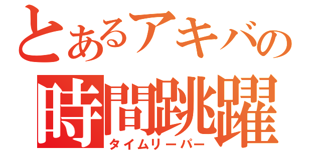 とあるアキバの時間跳躍（タイムリーパー）