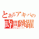 とあるアキバの時間跳躍（タイムリーパー）