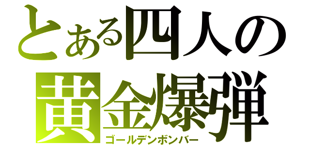 とある四人の黄金爆弾（ゴールデンボンバー）