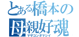 とある橋本の母親好魂（マザコンダマシイ）