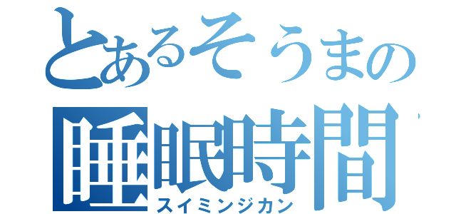 とあるそうまの睡眠時間（スイミンジカン）