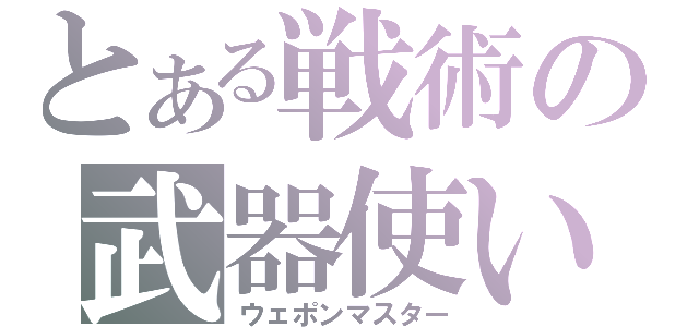 とある戦術の武器使い（ウェポンマスター）