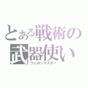 とある戦術の武器使い（ウェポンマスター）