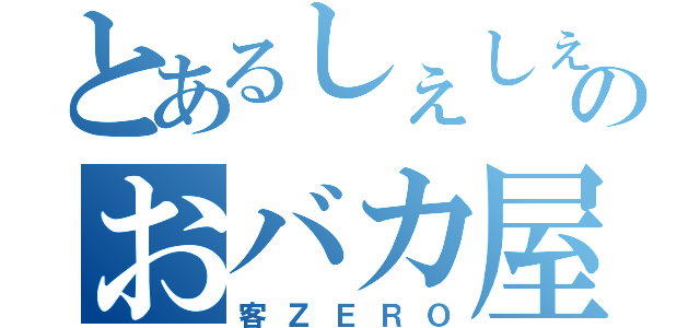 とあるしぇしぇしぇのおバカ屋敷（客ＺＥＲＯ）