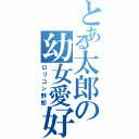 とある太郎の幼女愛好（ロリコン野郎）