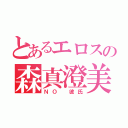 とあるエロスの森真澄美（ＮＯ 彼氏）