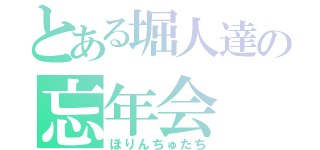 とある堀人達の忘年会（ほりんちゅたち）