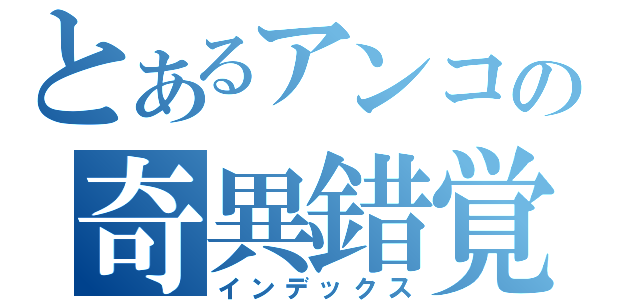 とあるアンコの奇異錯覚（インデックス）