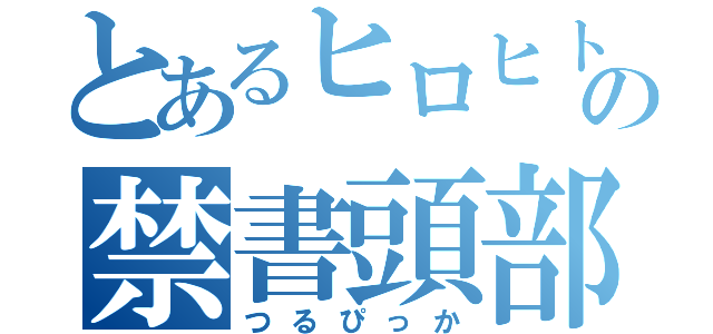 とあるヒロヒトの禁書頭部（つるぴっか）