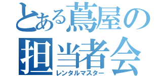 とある蔦屋の担当者会（レンタルマスター）