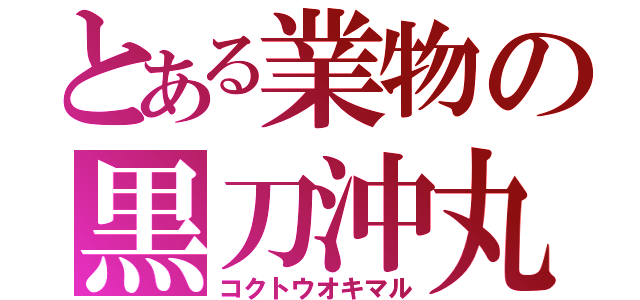 とある業物の黒刀沖丸（コクトウオキマル）