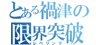 とある禍津の限界突破（レベリング）