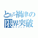 とある禍津の限界突破（レベリング）