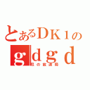 とあるＤＫ１のｇｄｇｄ放送（尽の放送局）